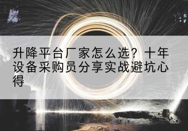泸水升降平台厂家-怎么选？十年设备采购员分享实战避坑心得